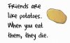 funny-pictures-friends-are-like-potatoes-when-you-eat-them-they-die.jpg